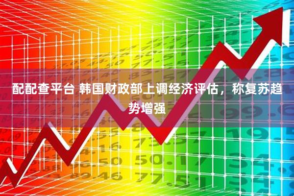 配配查平台 韩国财政部上调经济评估，称复苏趋势增强