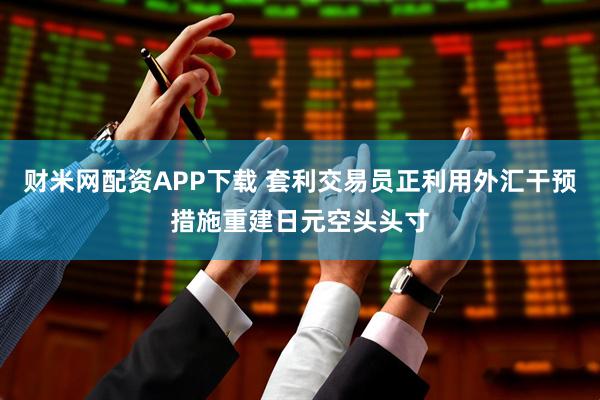 财米网配资APP下载 套利交易员正利用外汇干预措施重建日元空头头寸