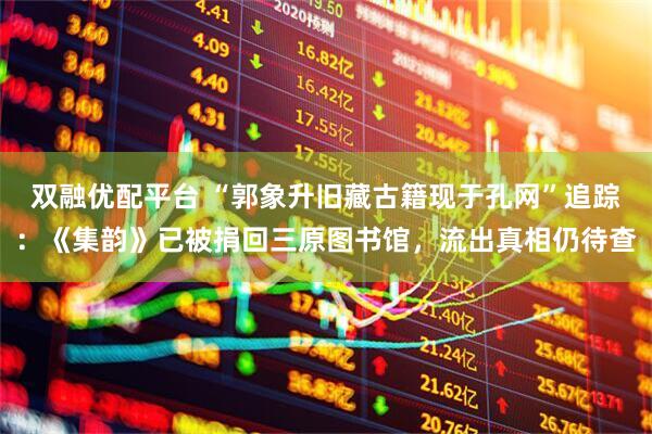 双融优配平台 “郭象升旧藏古籍现于孔网”追踪：《集韵》已被捐回三原图书馆，流出真相仍待查